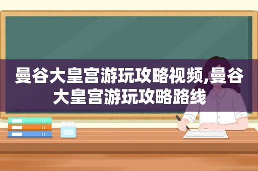 曼谷大皇宫游玩攻略视频,曼谷大皇宫游玩攻略路线