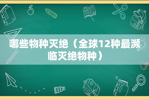 哪些物种灭绝（全球12种最濒临灭绝物种）