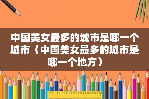 中国美女最多的城市是哪一个城市（中国美女最多的城市是哪一个地方）