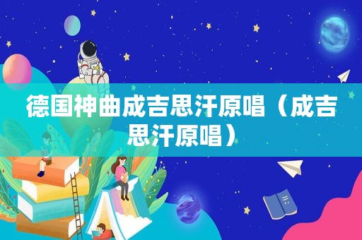 德国神曲成吉思汗原唱（成吉思汗原唱）