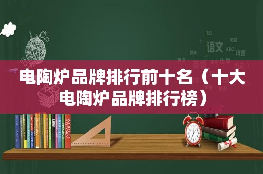 电陶炉品牌排行前十名（十大电陶炉品牌排行榜）