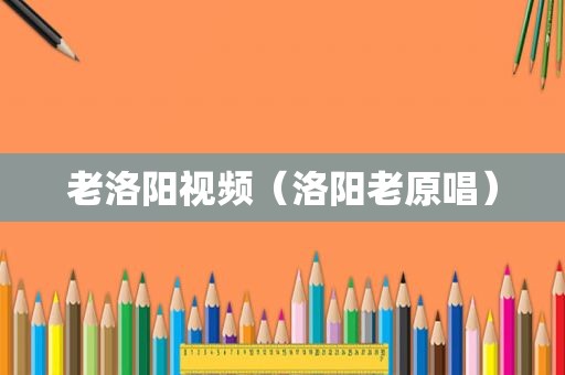 老洛阳视频（洛阳老原唱）  第1张