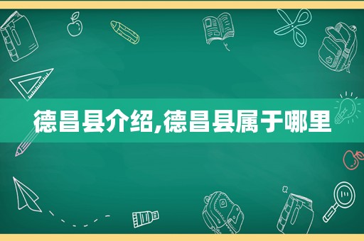德昌县介绍,德昌县属于哪里