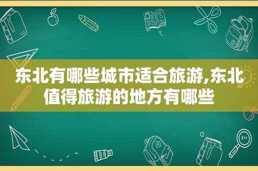 东北有哪些城市适合旅游,东北值得旅游的地方有哪些  第1张