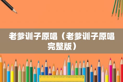 老爹训子原唱（老爹训子原唱完整版）