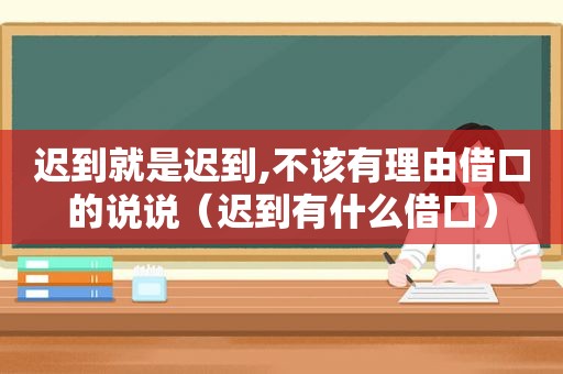 迟到就是迟到,不该有理由借口的说说（迟到有什么借口）