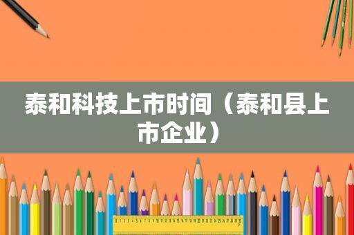 泰和科技上市时间（泰和县上市企业）  第1张