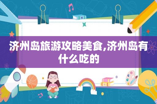 济州岛旅游攻略美食,济州岛有什么吃的