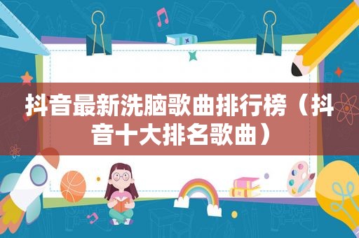 抖音最新洗脑歌曲排行榜（抖音十大排名歌曲）  第1张