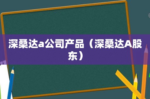 深桑达a公司产品（深桑达A股东）