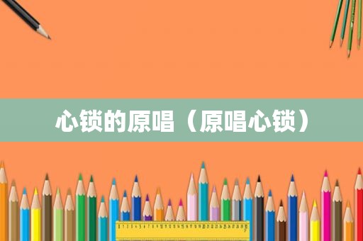 心锁的原唱（原唱心锁）