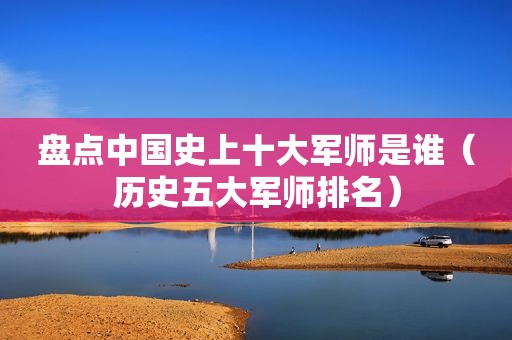 盘点中国史上十大军师是谁（历史五大军师排名）