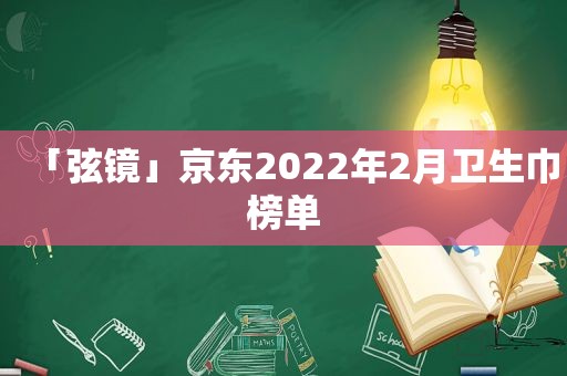 「弦镜」京东2022年2月卫生巾榜单