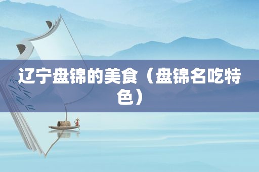 辽宁盘锦的美食（盘锦名吃特色）