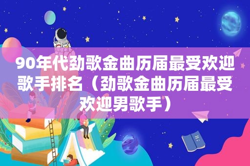 90年代劲歌金曲历届最受欢迎歌手排名（劲歌金曲历届最受欢迎男歌手）