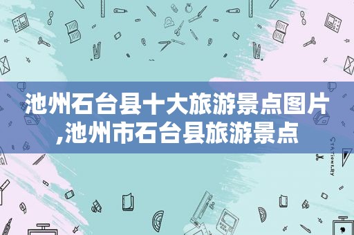 池州石台县十大旅游景点图片,池州市石台县旅游景点  第1张