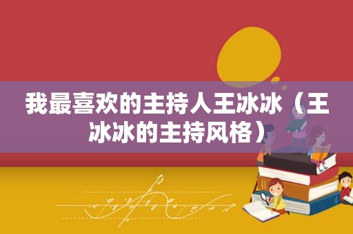 我最喜欢的主持人王冰冰（王冰冰的主持风格）
