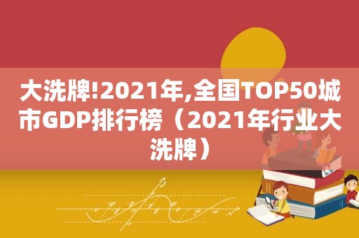大洗牌!2021年,全国TOP50城市GDP排行榜（2021年行业大洗牌）