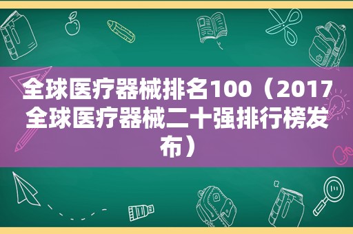 全球医疗器械排名100（2017全球医疗器械二十强排行榜发布）
