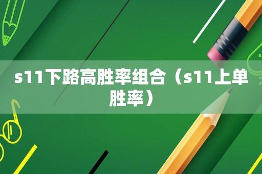 s11下路高胜率组合（s11上单胜率）