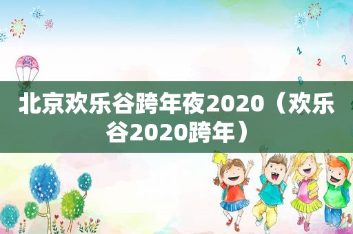北京欢乐谷跨年夜2020（欢乐谷2020跨年）
