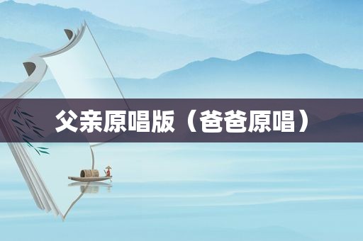 父亲原唱版（爸爸原唱）  第1张