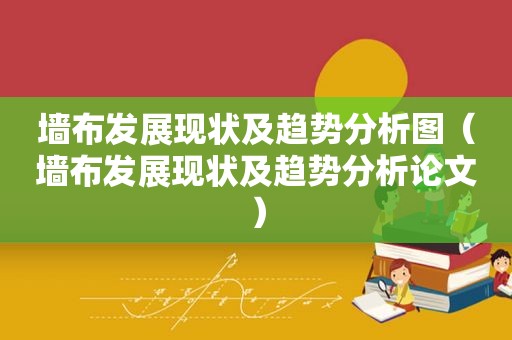 墙布发展现状及趋势分析图（墙布发展现状及趋势分析论文）