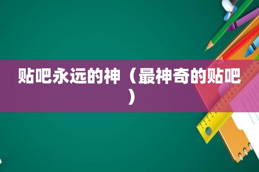 贴吧永远的神（最神奇的贴吧）