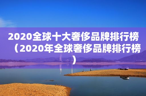 2020全球十大奢侈品牌排行榜（2020年全球奢侈品牌排行榜）