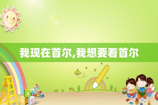 我现在首尔,我想要看首尔