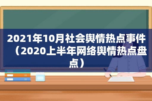 2021年10月社会舆情热点事件（2020上半年网络舆情热点盘点）