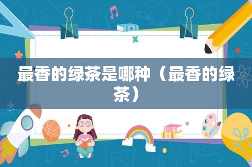 最香的绿茶是哪种（最香的绿茶）