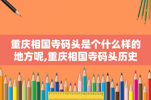 重庆相国寺码头是个什么样的地方呢,重庆相国寺码头历史