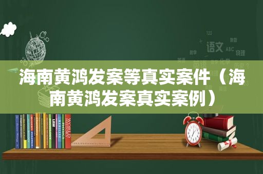 海南黄鸿发案等真实案件（海南黄鸿发案真实案例）