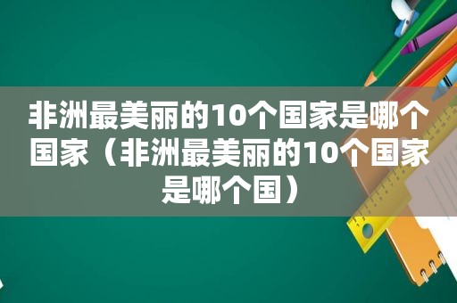 非洲最美丽的10个国家是哪个国家（非洲最美丽的10个国家是哪个国）