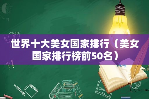 世界十大美女国家排行（美女国家排行榜前50名）