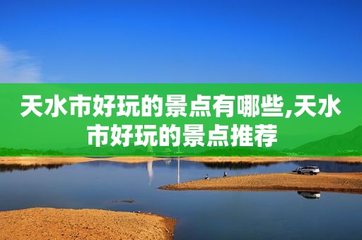 天水市好玩的景点有哪些,天水市好玩的景点推荐