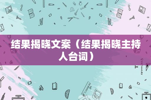 结果揭晓文案（结果揭晓主持人台词）