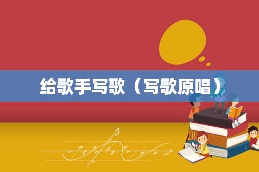 给歌手写歌（写歌原唱）