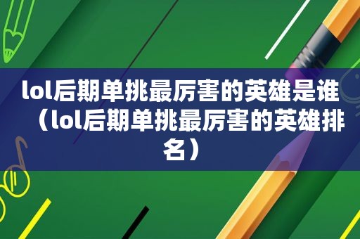 lol后期单挑最厉害的英雄是谁（lol后期单挑最厉害的英雄排名）