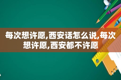 每次想许愿,西安话怎么说,每次想许愿,西安都不许愿