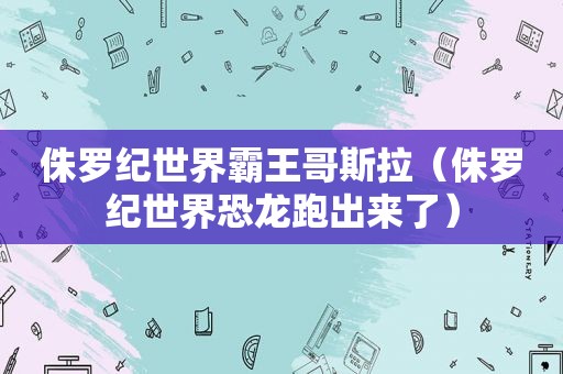 侏罗纪世界霸王哥斯拉（侏罗纪世界恐龙跑出来了）