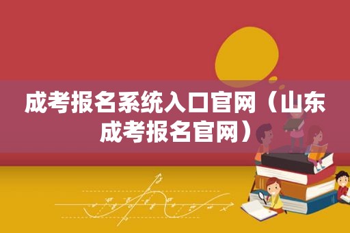 成考报名系统入口官网（山东成考报名官网）