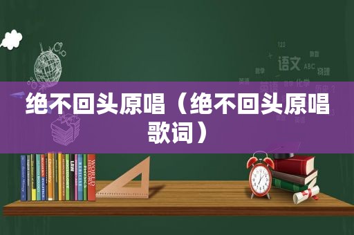 绝不回头原唱（绝不回头原唱歌词）
