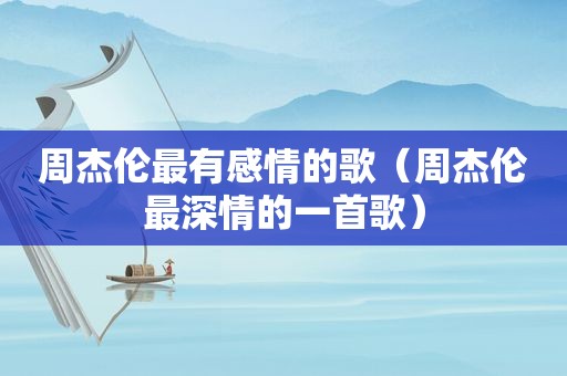 周杰伦最有感情的歌（周杰伦最深情的一首歌）