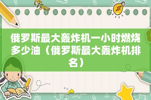 俄罗斯最大轰炸机一小时燃烧多少油（俄罗斯最大轰炸机排名）  第1张