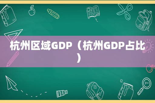 杭州区域GDP（杭州GDP占比）