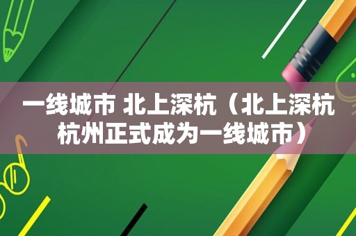 一线城市 北上深杭（北上深杭 杭州正式成为一线城市）