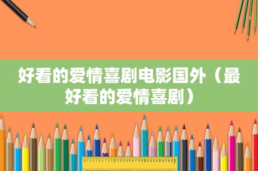 好看的爱情喜剧电影国外（最好看的爱情喜剧）