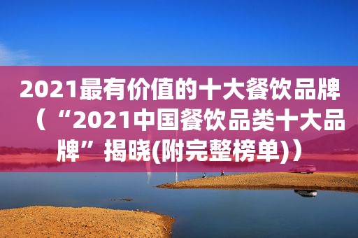 2021最有价值的十大餐饮品牌（“2021中国餐饮品类十大品牌”揭晓(附完整榜单)）